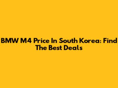 BMW M4 Price In South Korea: Find The Best Deals