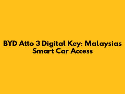 BYD Atto 3 Digital Key: Malaysia's Smart Car Access