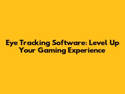 Eye Tracking Software: Level Up Your Gaming Experience
