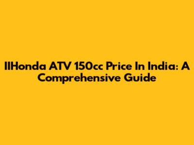 IIHonda ATV 150cc Price In India: A Comprehensive Guide