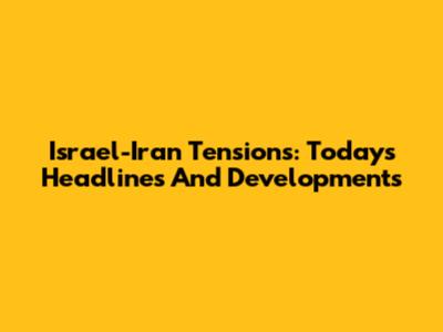 Israel-Iran Tensions: Today's Headlines And Developments